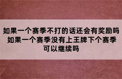 如果一个赛季不打的话还会有奖励吗 如果一个赛季没有上王牌下个赛季可以继续吗